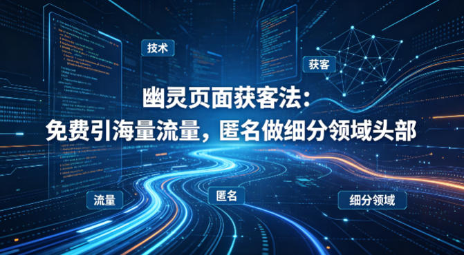 用懂技术！幽灵页面获客法：免费引海量流量，匿名做细分领域头部-源创文化:轻创终点站