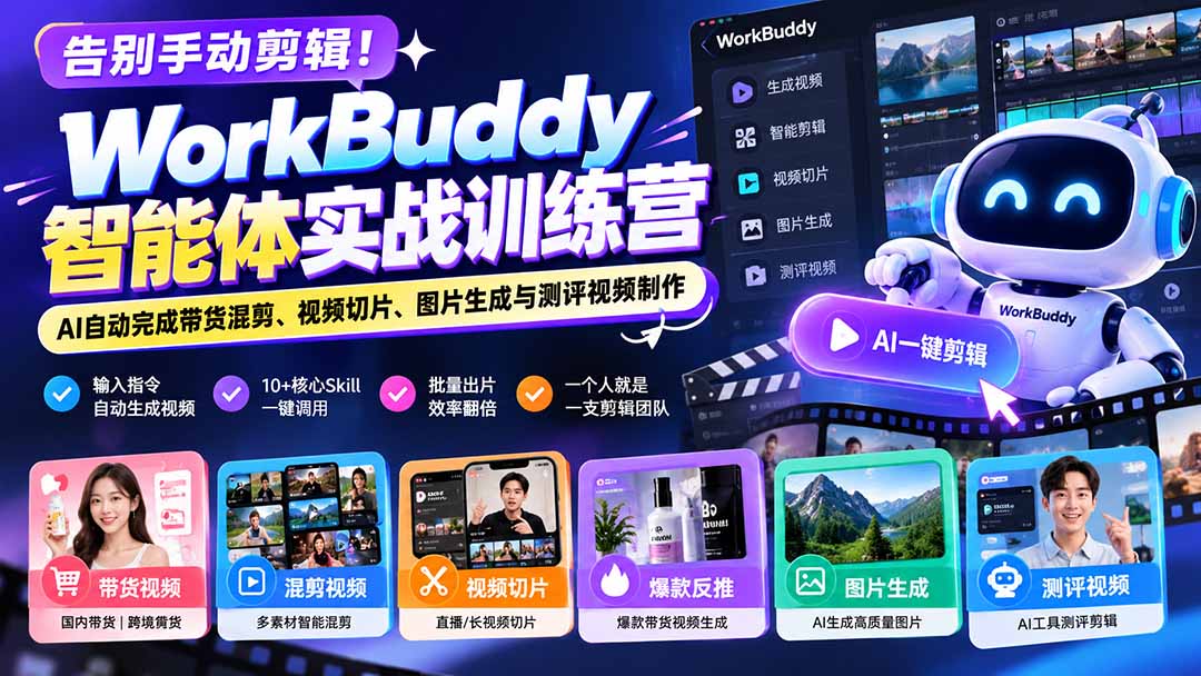 告别手动剪辑！WorkBuddy智能体实战训练营：AI自动完成带货混剪、视频切片、图片生成与测评视频制作-轻创终点站