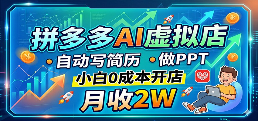 拼多多AI虚拟店，自动写简历做PPT，小白0成本开店，月收2W稳如狗-源创文化:轻创终点站