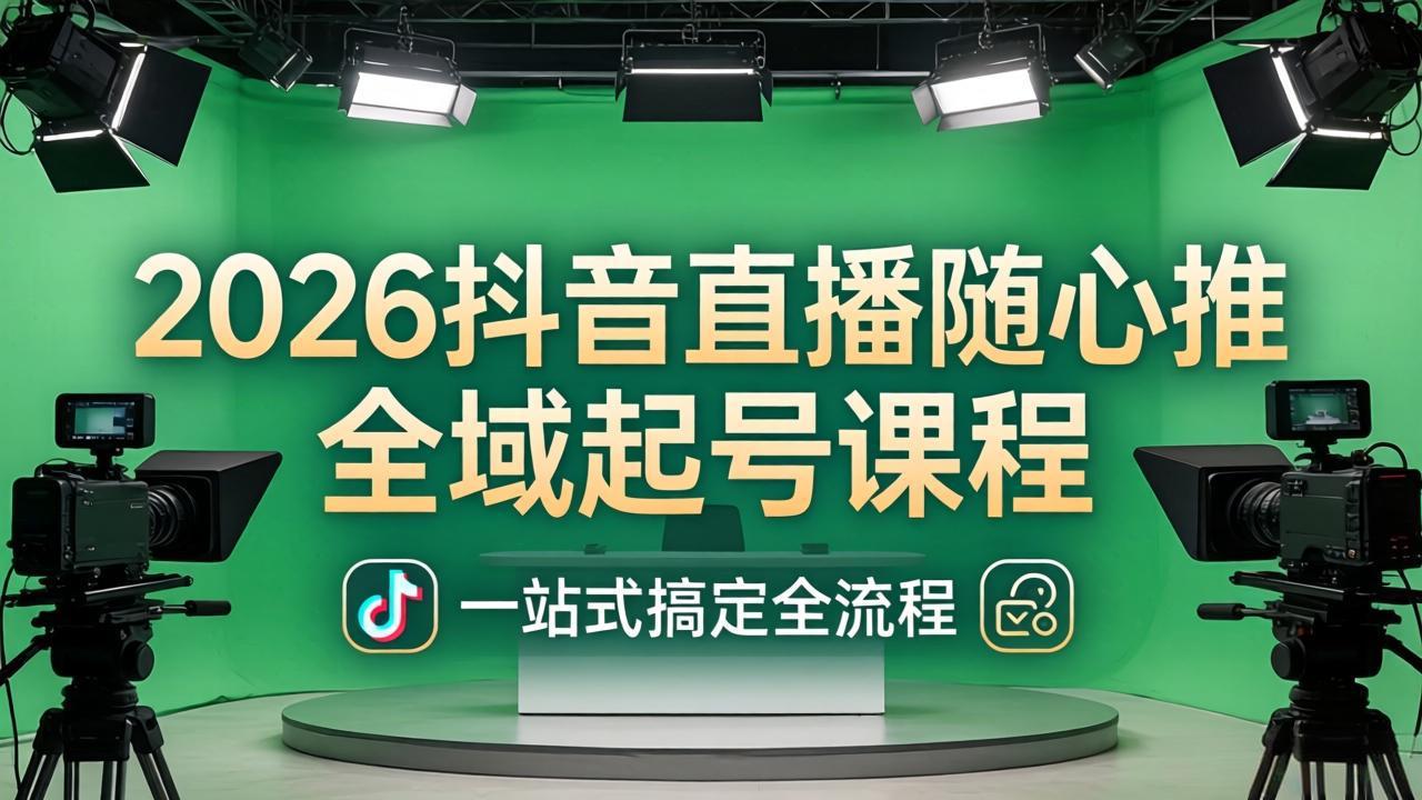 2026抖音直播随心推全域起号课程：一站式搞定直播起号、稳号、放量全流程(更新4月-源创文化:轻创终点站