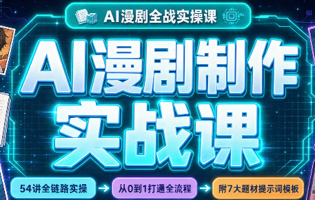 AI漫剧制作实战课(剧本+分镜+生图+剪辑)-轻创终点站