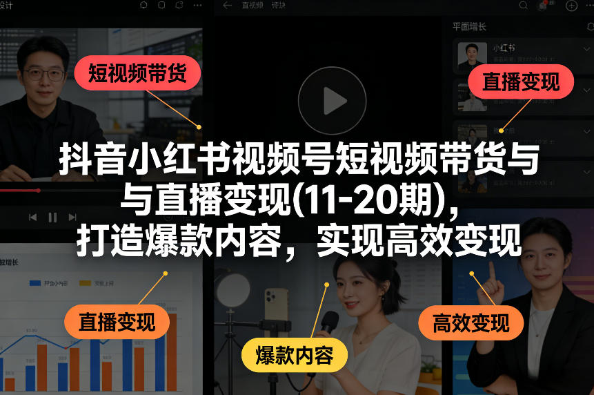 抖音小红书视频号短视频带货与直播变现(10-21期)，打造爆款内容，实现高效变现(更新05月08日)-源创文化:轻创终点站