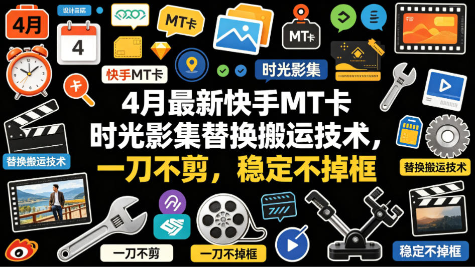4月最新快手MT卡时光影集替换搬运技术，一刀不剪，稳定不掉框-源创文化:轻创终点站