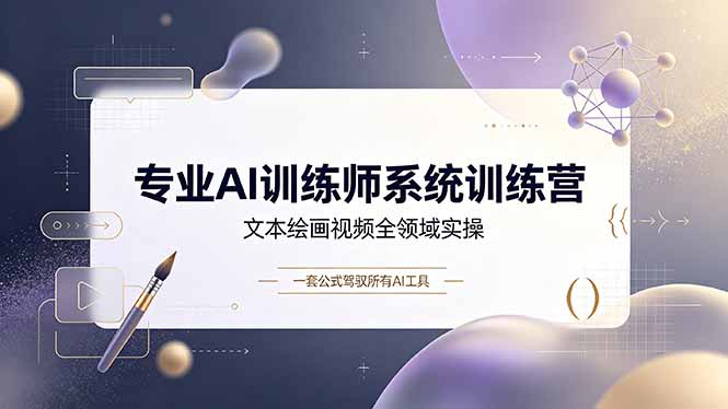 专业AI训练师系统训练营，文本绘画视频全领域实操，一套公式驾驭所有AI工具-源创文化:轻创终点站