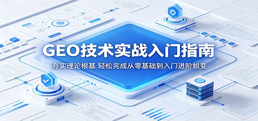 GEO技术实战入门指南：夯实理论根基，轻松完成从零基础到入门进阶蜕变-源创文化:轻创终点站