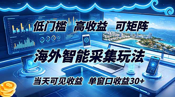 海外智能采集玩法，低门槛高单价可矩阵，当天可见收益，单窗口30+-源创文化:轻创终点站