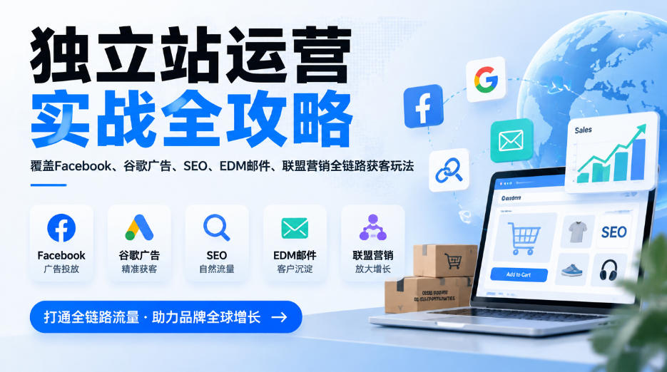 独立站运营实战全攻略，覆盖Facebook、谷歌广告、SEO、EDM邮件、联盟营销全链路获客玩法(更新2026)-轻创终点站