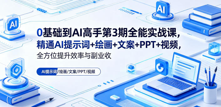 0基础到AI高手第3期全能实战课，精通AI提示词+绘画+文案+PPT+视频，全方位提升效率与副业收益-源创文化:轻创终点站