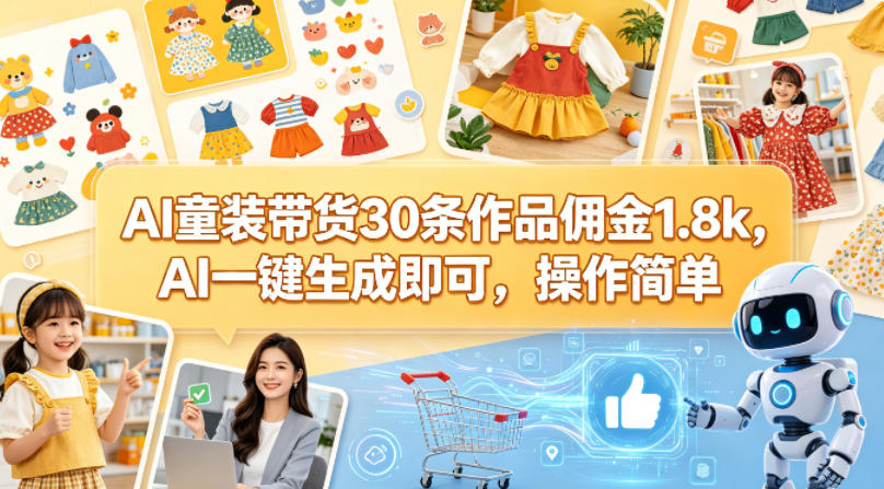 AI童装带货30条作品佣金1.8k，AI一键生成即可，操作简单-源创文化:轻创终点站