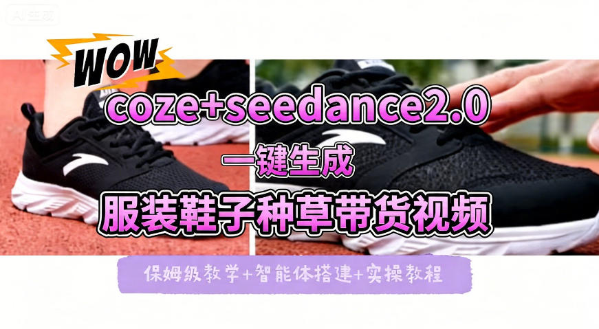 coze+即梦seedance2.0一键生成服装鞋子带货种草视频！全流程保姆级教学-源创文化:轻创终点站