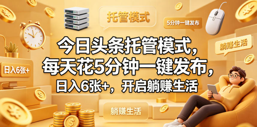 今日头条托管模式，每天花5分钟一键发布，日入6张+，开启躺賺生活【揭秘】-源创文化:轻创终点站