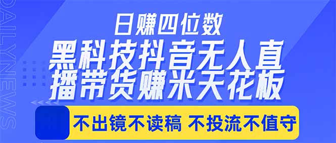 日入四位数！！最新黑科技抖音无人直播带货赚钱天花板，不出镜，不读稿，不投流，不值守，手...-源创文化:轻创终点站