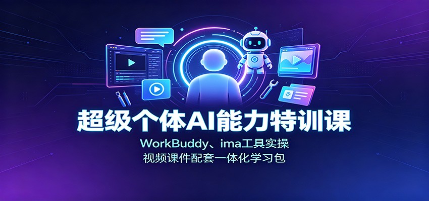 超级个体AI能力特训课：WorkBuddy、ima工具实操，视频课件配套一体化学习包-轻创终点站
