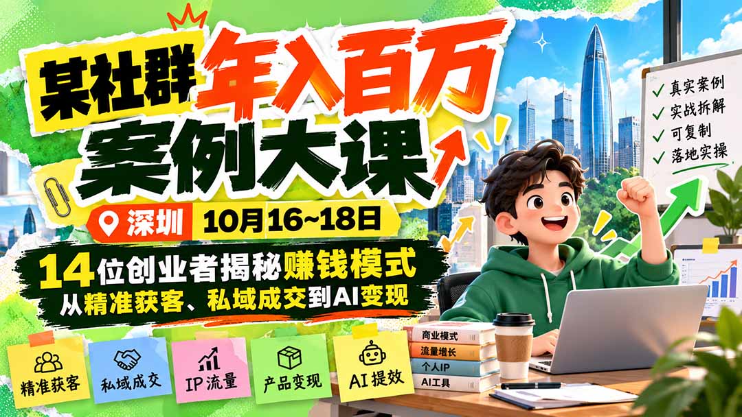 某社群年入百万案例大课-深圳10月16~18日：14位创业者揭秘赚钱模式，从精准获客、私域成交到AI变现-轻创终点站