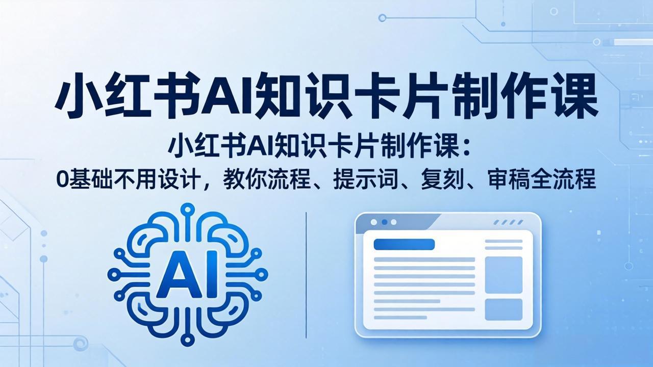 小红书AI知识卡片制作课：0基础不用设计，教你流程、提示词、复刻、审稿全流程-源创文化:轻创终点站