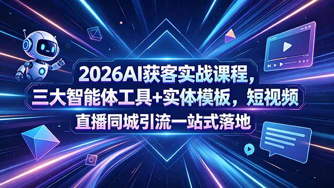 2026AI获客实战课程，三大智能体工具+实体模板，短视频直播同城引流一站式落地-源创文化:轻创终点站