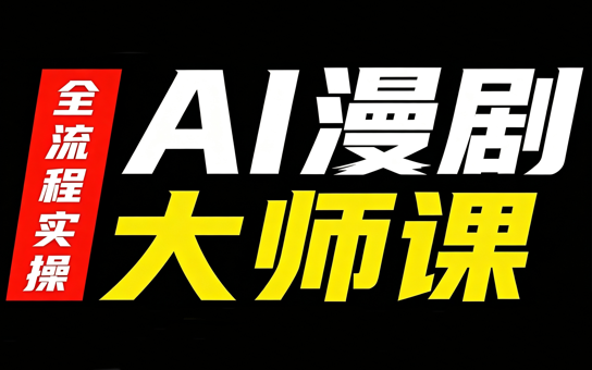AI漫剧大师课，全流程实操-轻创终点站