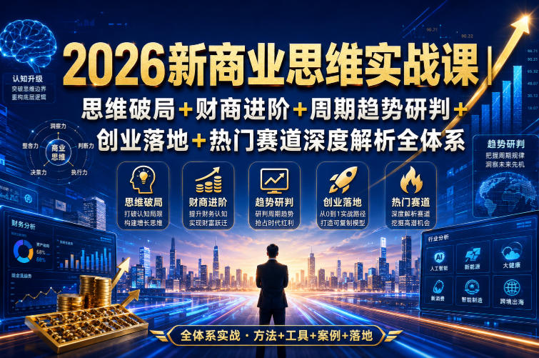2026新商业思维实战课|思维破局+财商进阶+周期趋势研判+创业落地+热门赛道深度解析全体系-轻创终点站