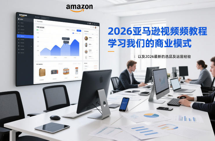 2026亚马逊视频教程，学习我们的商业模式，以及2026最新的选品及运营经验(更新1020)-轻创终点站