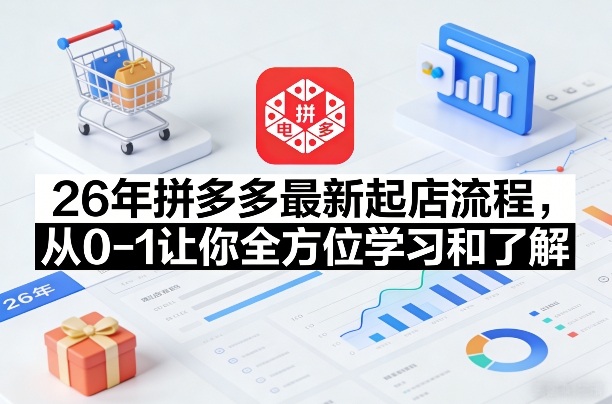 26年拼多多最新起店流程，从0-1让你全方位学习和了解(05月28日更新)-源创文化:轻创终点站