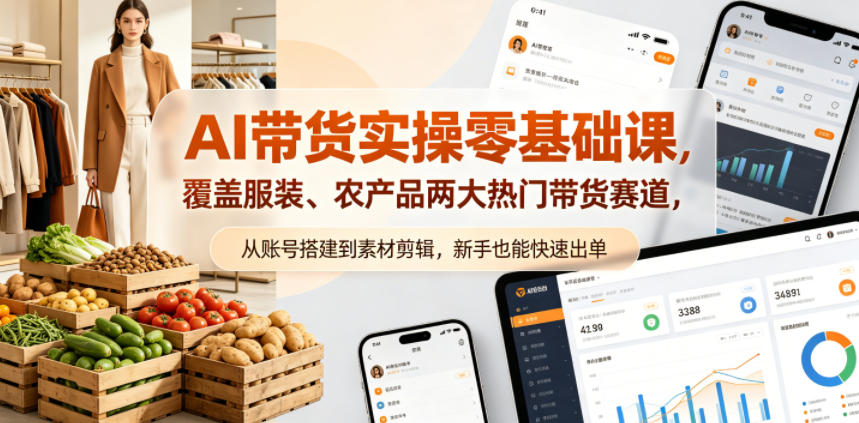 AI带货实操零基础课，覆盖服装、农产品两大热门带货赛道，从账号搭建到素材剪辑，新手也能快速出单-源创文化:轻创终点站