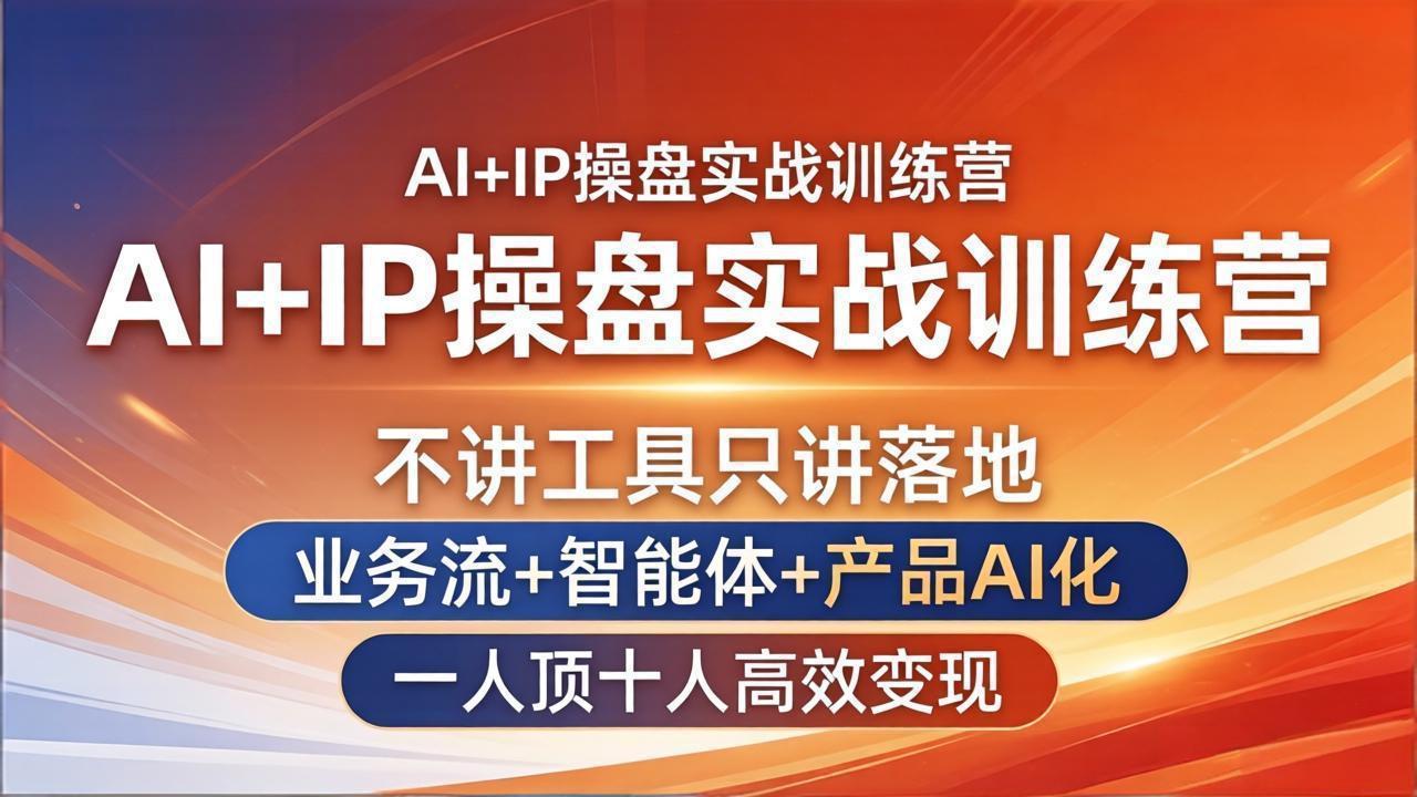AI+IP操盘实战训练营：不讲工具只讲落地，业务流+智能体+产品AI化，一人顶十人高效变现-源创文化:轻创终点站