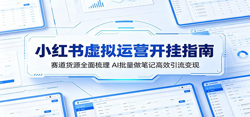 小红书虚拟运营开挂指南：赛道货源全面梳理，AI批量做笔记高效引流变现-源创文化:轻创终点站