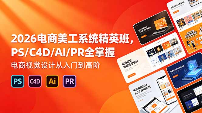2026电商美工系统精英班，PS/C4D/AI/PR全掌握，电商视觉设计从入门到高阶-源创文化:轻创终点站