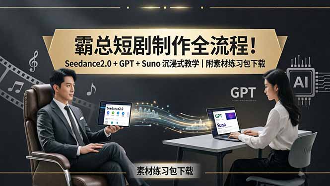 霸总短剧制作全流程！Seedance2.0 + GPT + Suno 沉浸式教学｜附素材练习包下载-源创文化:轻创终点站