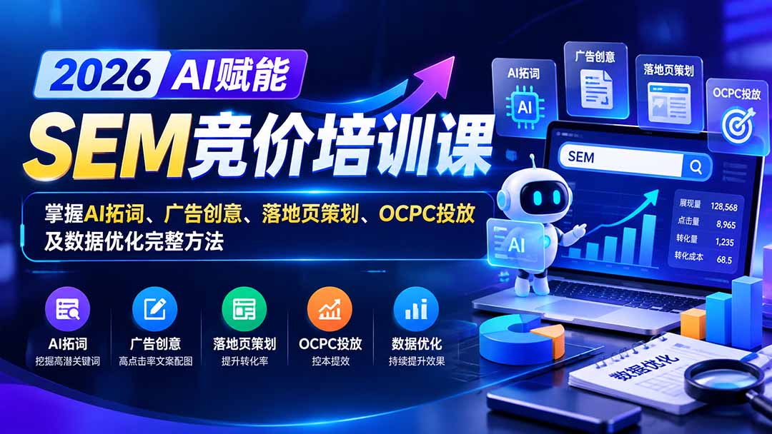 【无水印】2026AI赋能SEM竞价培训课:掌握AI拓词、广告创意、落地页策划、OCPC投放及数据优化完整方法-轻创终点站