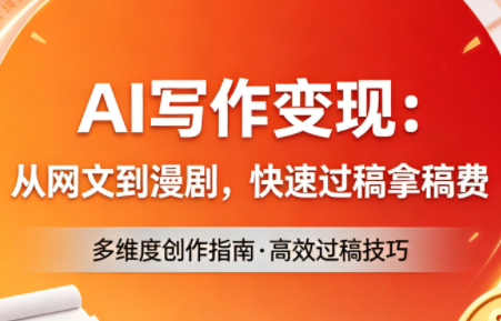 AI写作变现：从网文到漫剧，快速过稿拿稿费(更新4月)-源创文化:轻创终点站