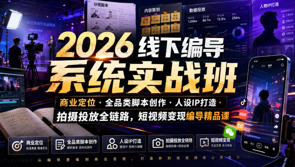 2026线下编导系统实战班｜商业定位・全品类脚本创作・人设IP打造・拍摄投放全链路，短视频变现编导精品课-轻创终点站