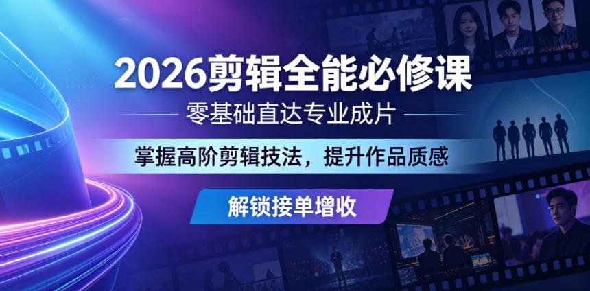 2026剪辑全能必修课，零基础直达专业成片，掌握高阶剪辑技法，提升作品质感解锁接单增收-源创文化:轻创终点站