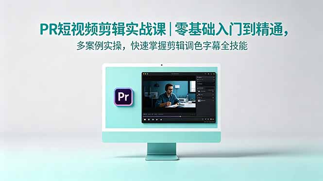 PR短视频剪辑实战课｜零基础入门到精通，多案例实操，快速掌握剪辑调色字幕全技能-源创文化:轻创终点站
