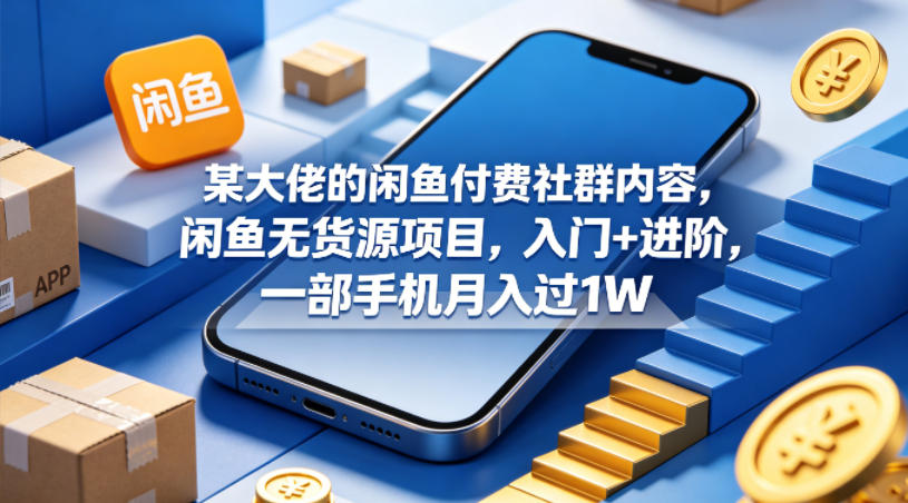 某大佬的闲鱼付费社群内容，闲鱼无货源项目，入门+进阶，一部手机月入过1W-源创文化:轻创终点站