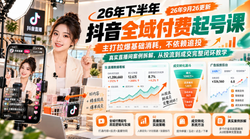 26年下半年抖音全域付费起号课26年9月26更新，主打拉爆基础消耗，不依赖追投，真实直播间案例拆解，从投流到成交完整闭环教学-轻创终点站