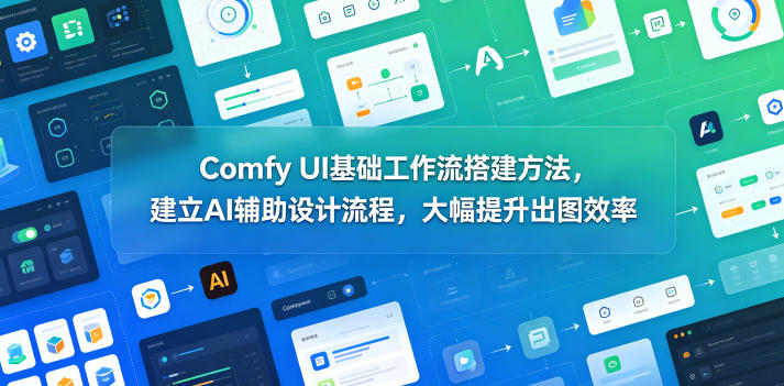 Comfy UI基础工作流搭建方法，建立AI辅助设计流程，大幅提升出图效率-源创文化:轻创终点站
