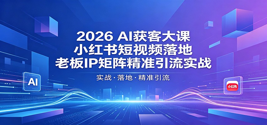 2026AI获客大课：小红书短视频落地，老板IP矩阵精准引流实战-源创文化:轻创终点站