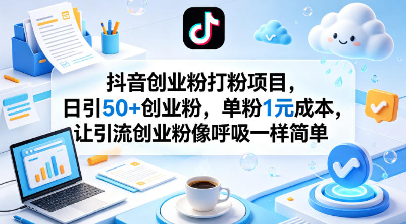 抖音创业粉打粉项目，日引50+创业粉，单粉1元成本，让引流创业粉像呼吸一样简单-源创文化:轻创终点站