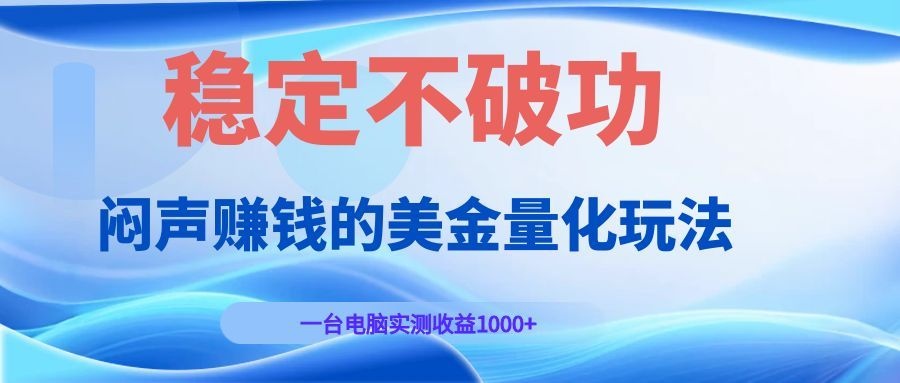 闷声赚钱的美金量化玩法，一台电脑实测收益1000+稳定不破功！-源创文化:轻创终点站