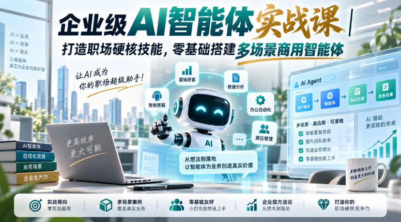 企业级AI智能体实战课｜打造职场硬核技能，零基础搭建多场景商用智能体-轻创终点站