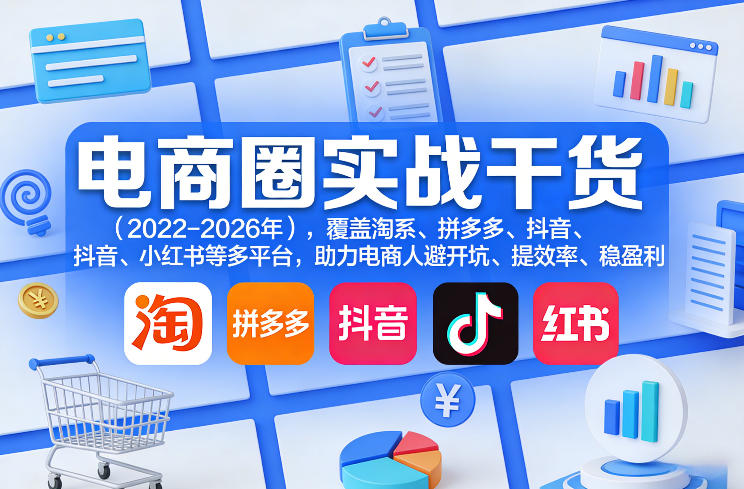电商圈实战干货(2023-2026年)，覆盖淘系、拼多多、抖音、小红书等多平台，助力电商人避开坑、提效率、稳盈利(更新08月16日)-轻创终点站