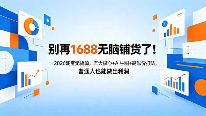 别再1688无脑铺货了！2026淘宝无货源，五大核心+AI生图+高溢价打法，普通人也能做出利润-源创文化:轻创终点站
