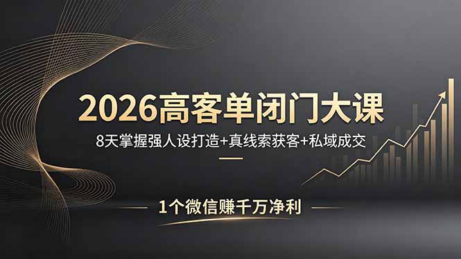 2026高客单闭门大课，8 天掌握强人设打造 + 真线索获客 + 私域成交，1 个微信赚千万净利-源创文化:轻创终点站
