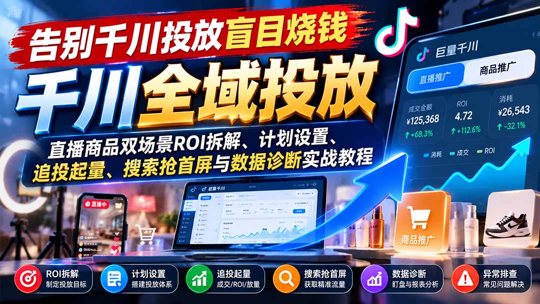 告别千川投放盲目烧钱：直播商品双场景ROI拆解、计划设置、追投起量、搜索抢首屏与数据诊断实战教程-轻创终点站