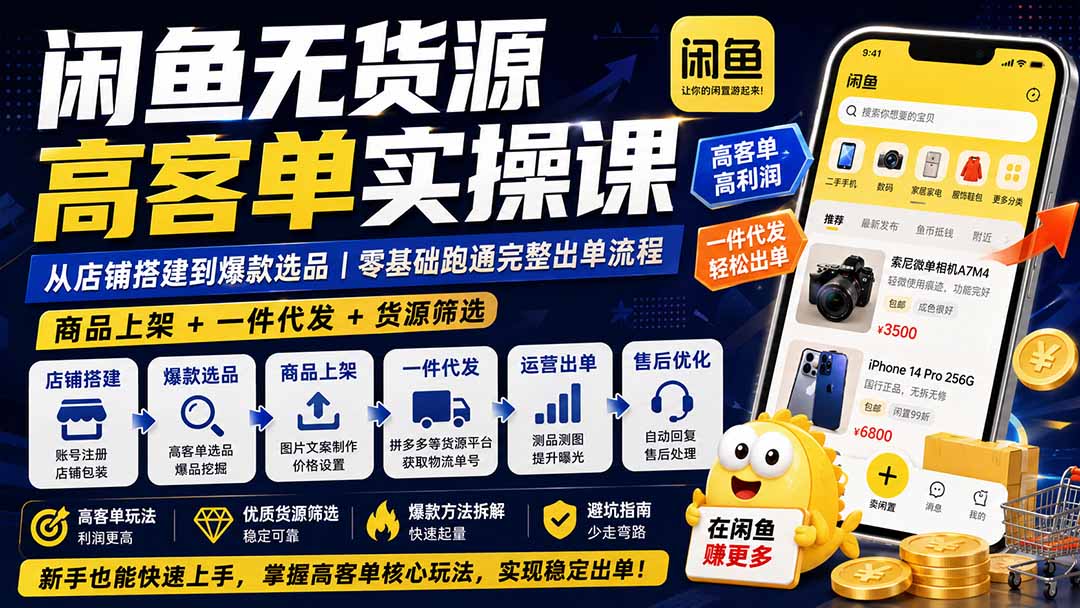 闲鱼无货源高客单实操课：从店铺搭建到爆款选品｜商品上架+一件代发+货源筛选，零基础跑通完整出单流程-轻创终点站