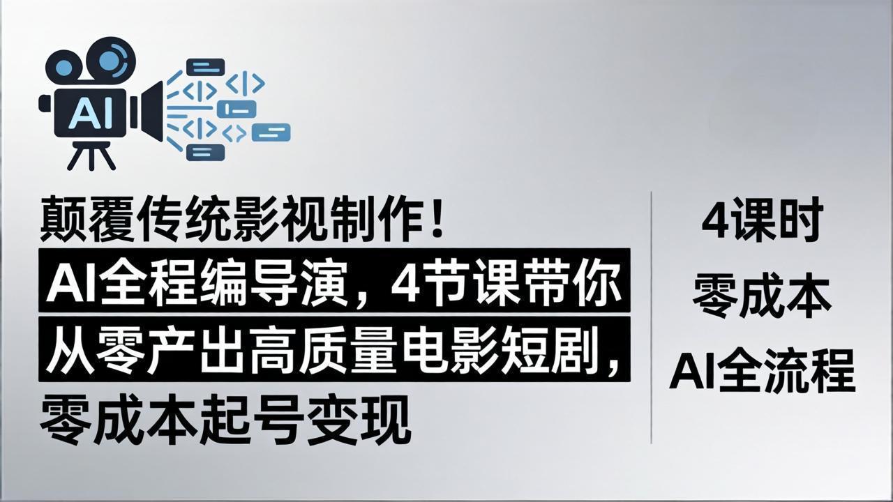 颠覆传统影视制作！AI全程编导演，4节课带你从零产出高质量电影短剧，零成本起号变现-源创文化:轻创终点站
