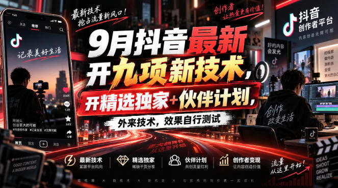 9月抖音最新开九项新技术，开精选独家+伙伴计划，外来技术，效果自行测试-轻创终点站