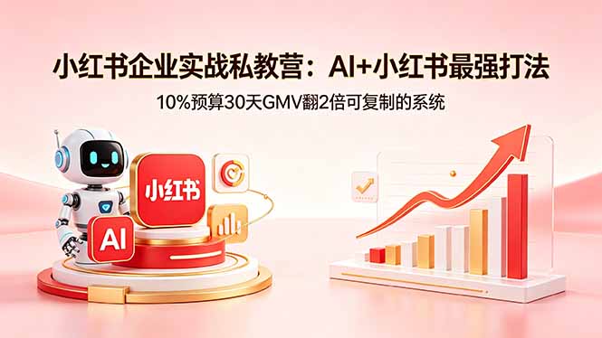 小红书企业实战私教营：AI+小红书最强打法，10%预算30天GMV翻2倍可复制的系统-源创文化:轻创终点站