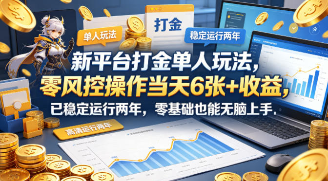 新平台打金单人玩法，零风控操作当天6张+收益，已稳定运行两年，零基础也能无脑上手【揭秘】-源创文化:轻创终点站